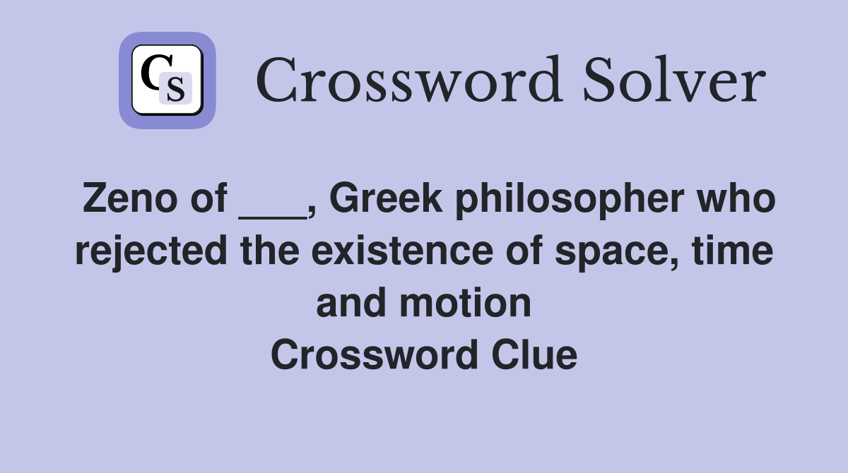 Zeno of ___, Greek philosopher who rejected the existence of space, time and motion Crossword Clue