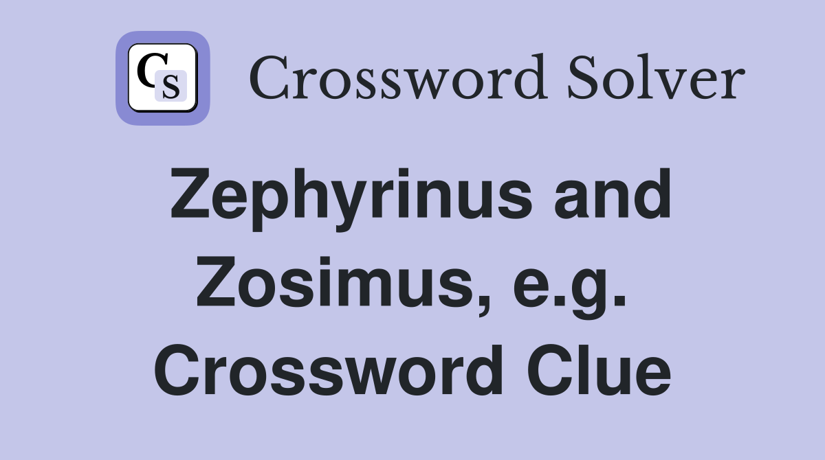 Zephyrinus and Zosimus, e.g. Crossword Clue