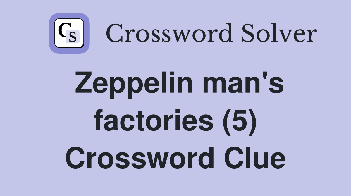 Zeppelin man's factories (5) Crossword Clue