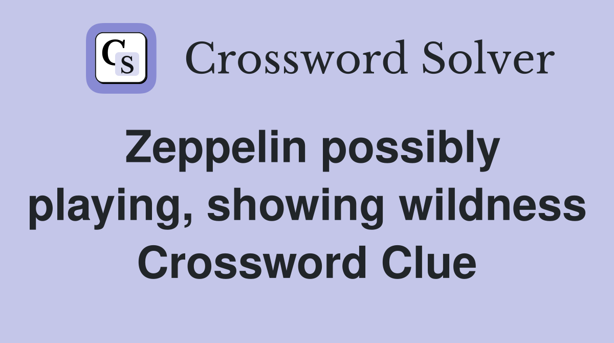 Zeppelin possibly playing, showing wildness Crossword Clue