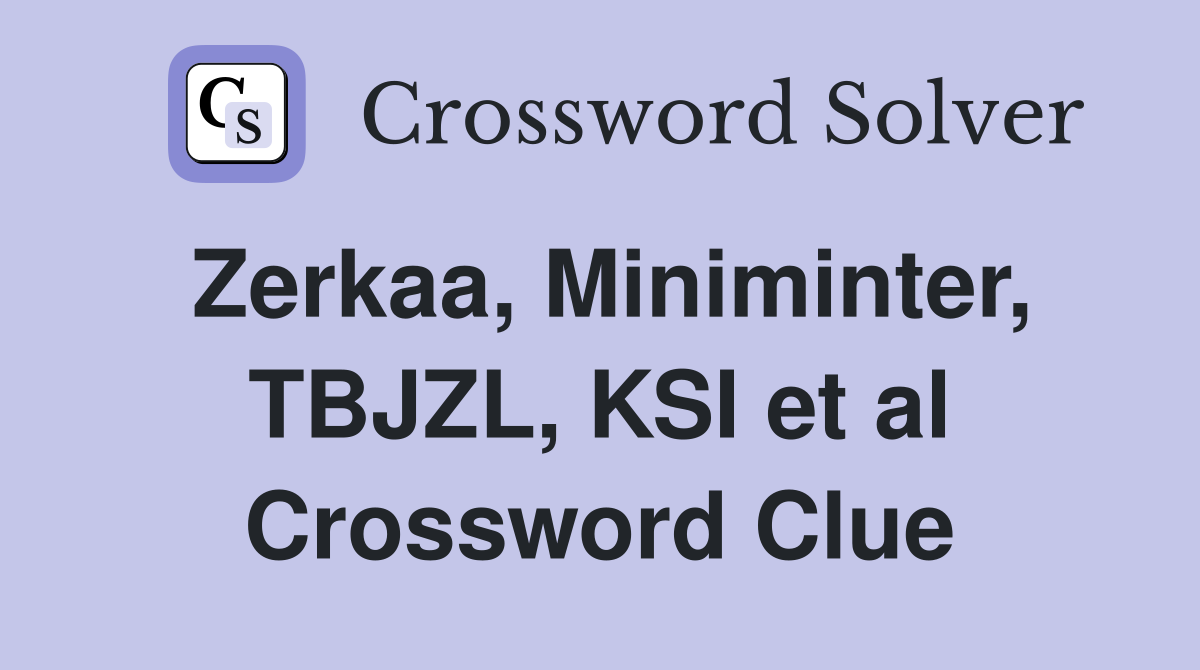 Zerkaa, Miniminter, TBJZL, KSI et al Crossword Clue