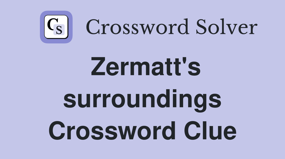 Zermatt's surroundings Crossword Clue