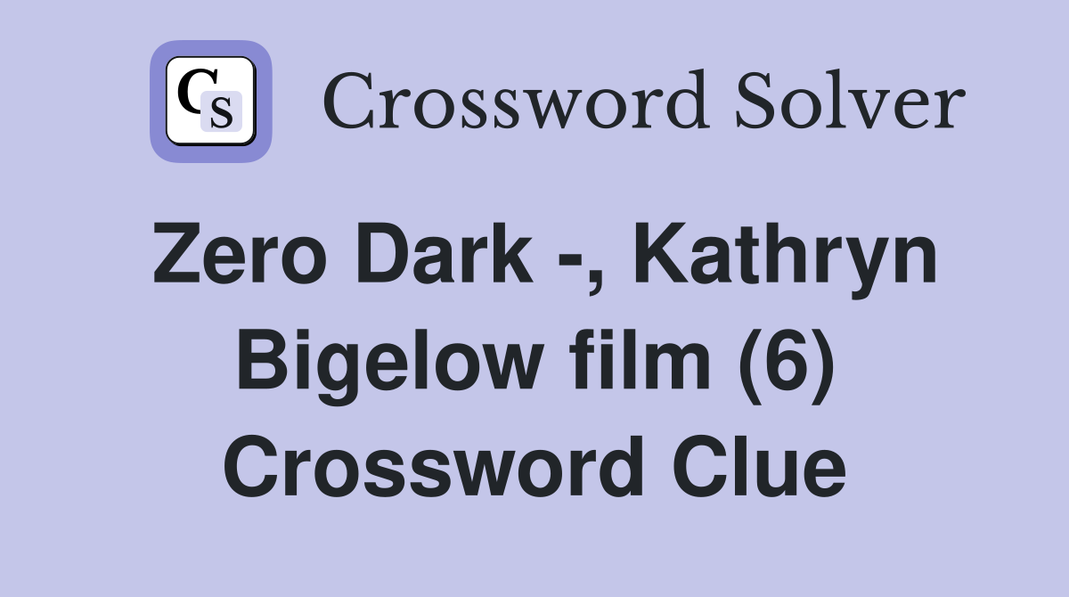 Zero Dark -, Kathryn Bigelow film (6) Crossword Clue