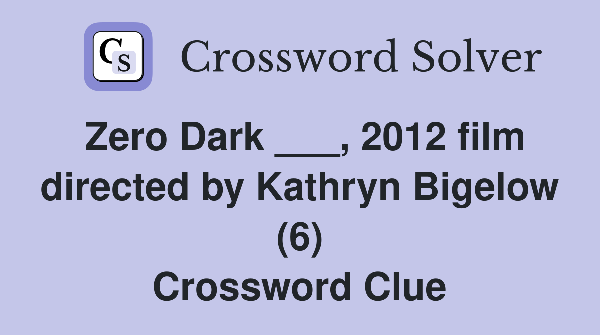Zero Dark ___, 2012 film directed by Kathryn Bigelow (6) Crossword Clue