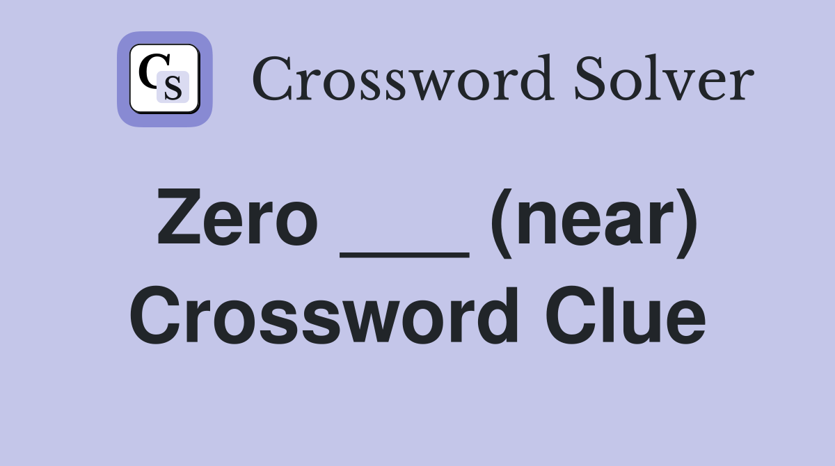 Zero ___ (near) Crossword Clue