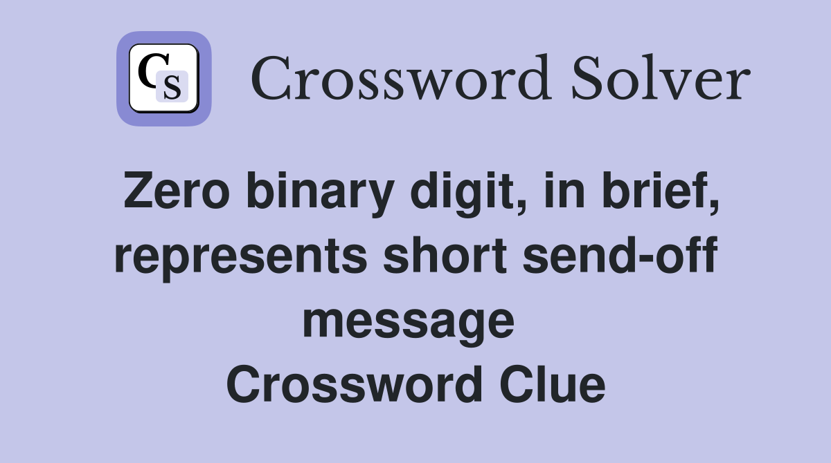 Zero binary digit, in brief, represents short send-off message  Crossword Clue