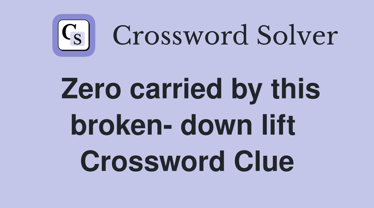 Zero carried by this broken- down lift  Crossword Clue