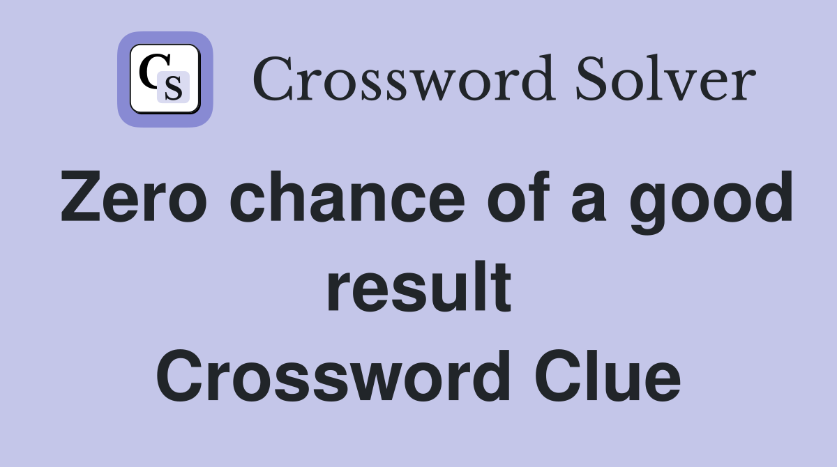 Zero chance of a good result Crossword Clue