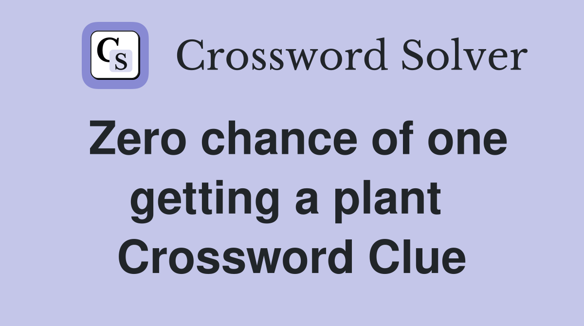 Zero chance of one getting a plant  Crossword Clue