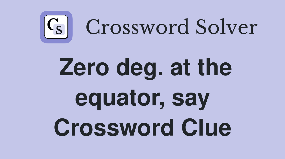 Zero deg. at the equator, say Crossword Clue