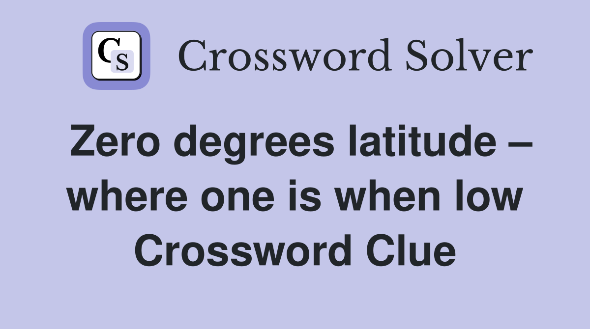 Zero degrees latitude – where one is when low Crossword Clue