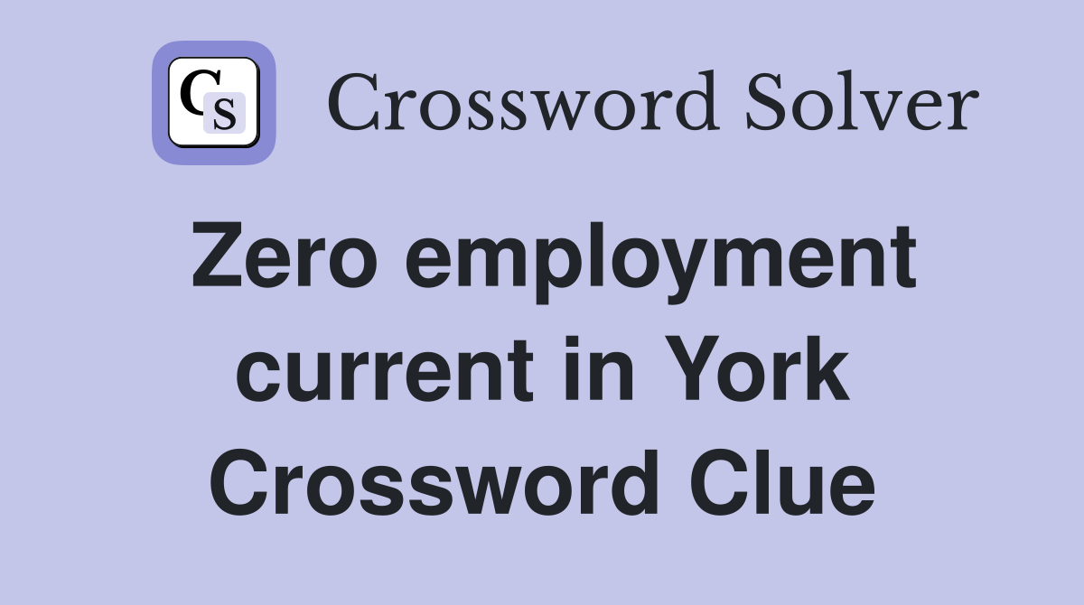 Zero employment current in York Crossword Clue