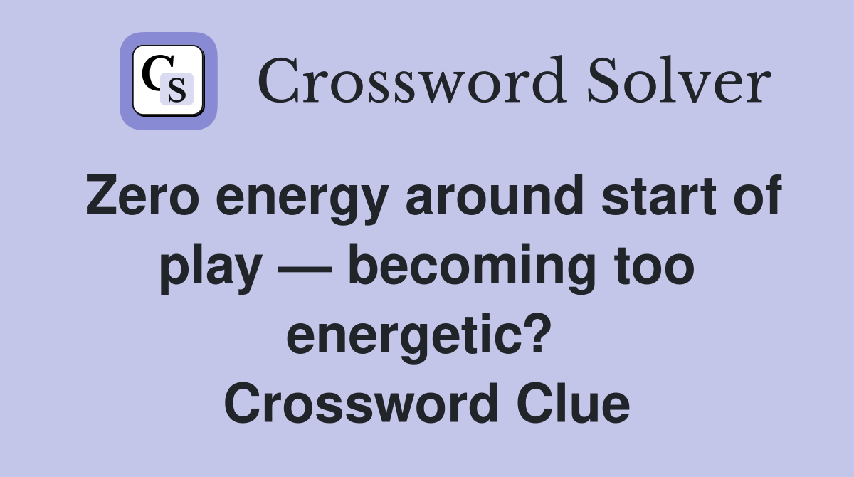 Zero energy around start of play — becoming too energetic?  Crossword Clue