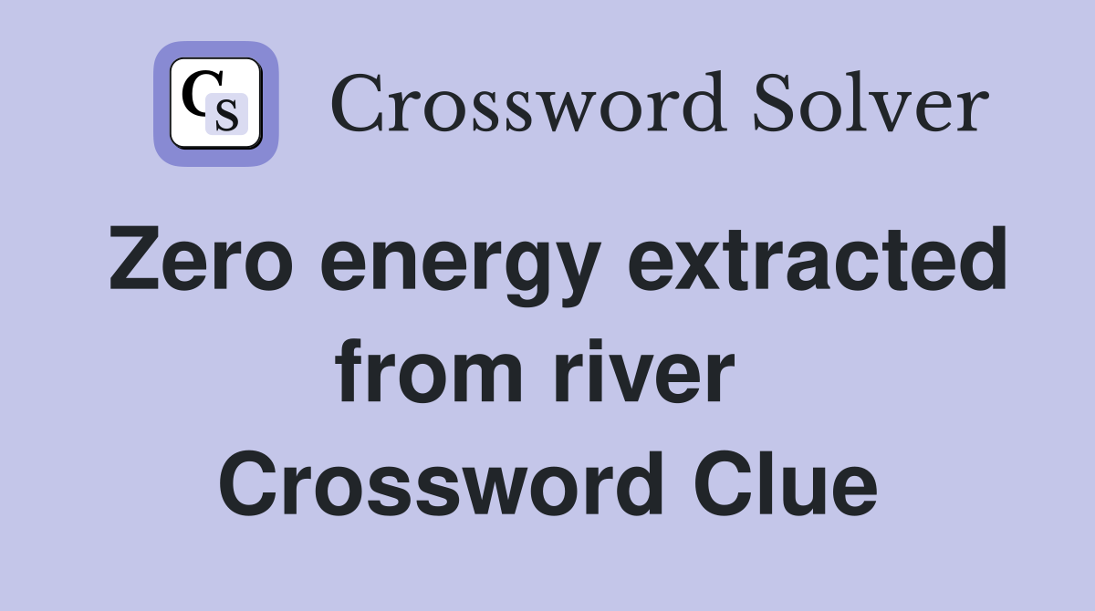 Zero energy extracted from river  Crossword Clue