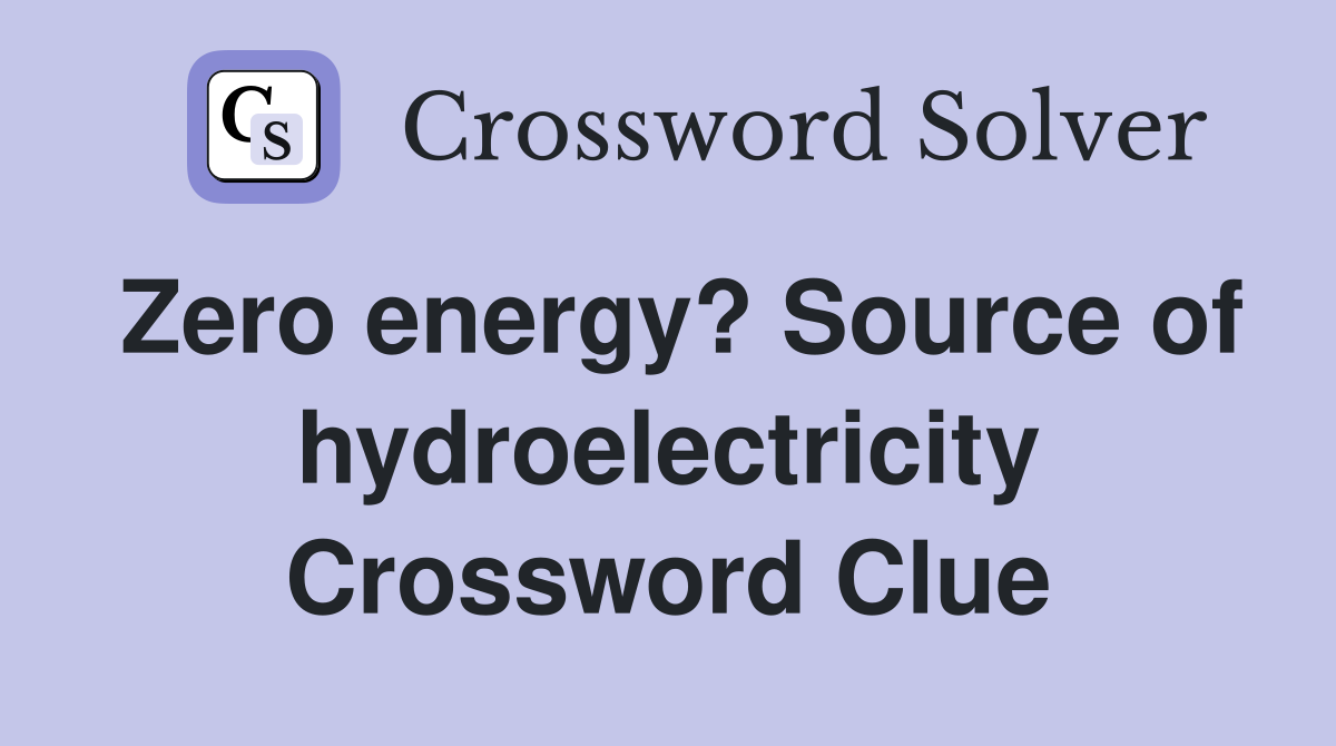 Zero energy? Source of hydroelectricity Crossword Clue