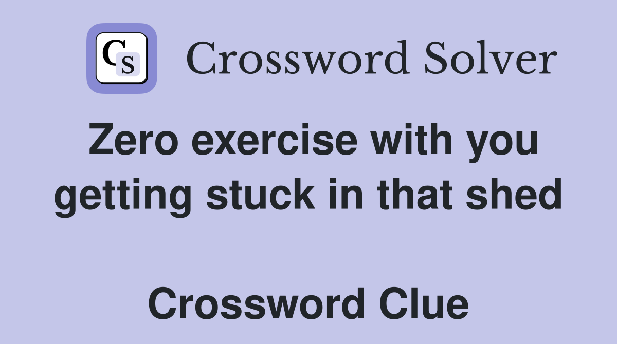Zero exercise with you getting stuck in that shed  Crossword Clue