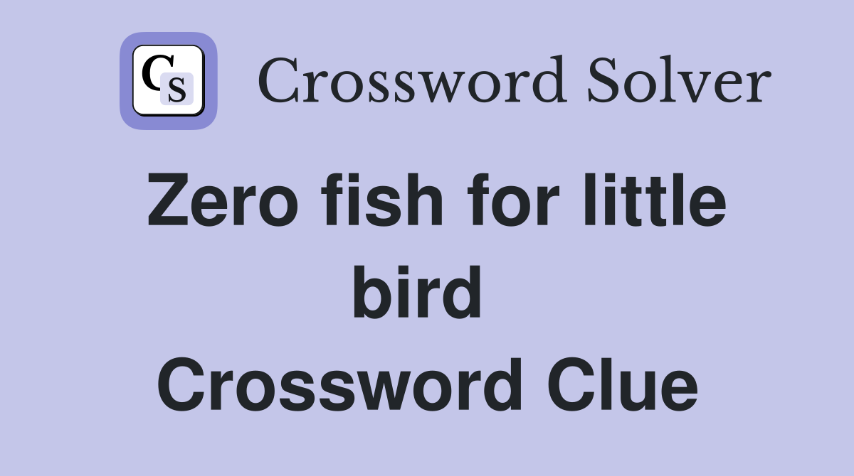 Zero fish for little bird  Crossword Clue