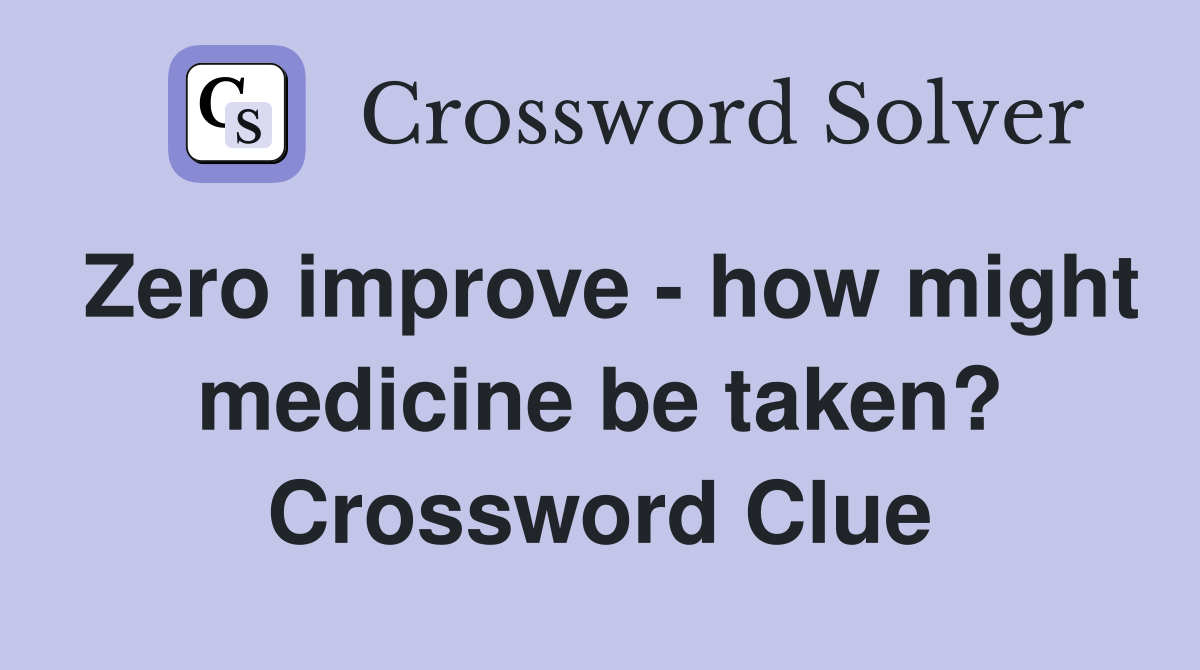 Zero improve - how might medicine be taken? Crossword Clue