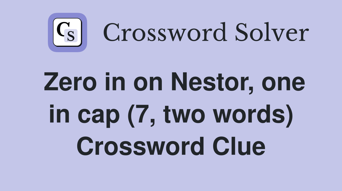 Zero in on Nestor, one in cap (7, two words) Crossword Clue