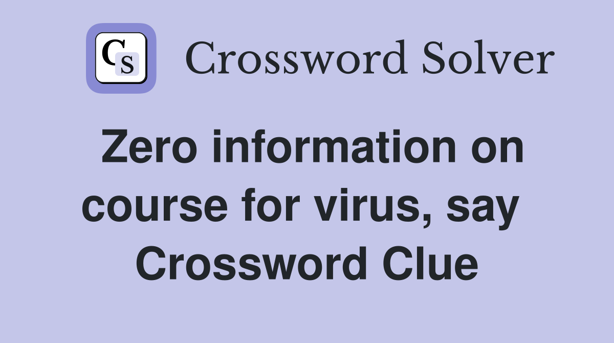 Zero information on course for virus, say  Crossword Clue