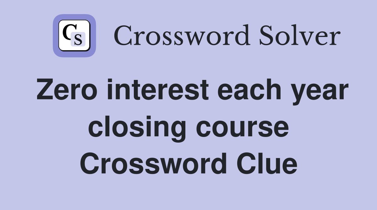 Zero interest each year closing course Crossword Clue