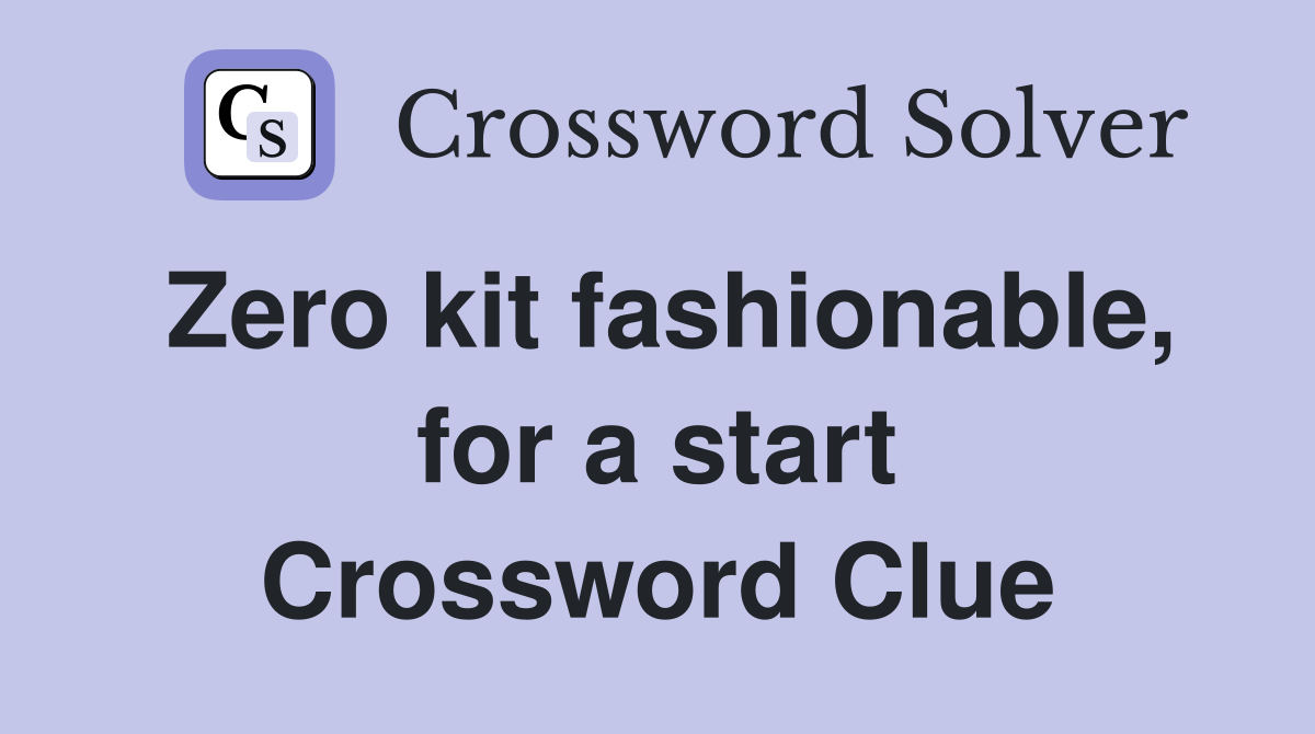 Zero kit fashionable, for a start Crossword Clue