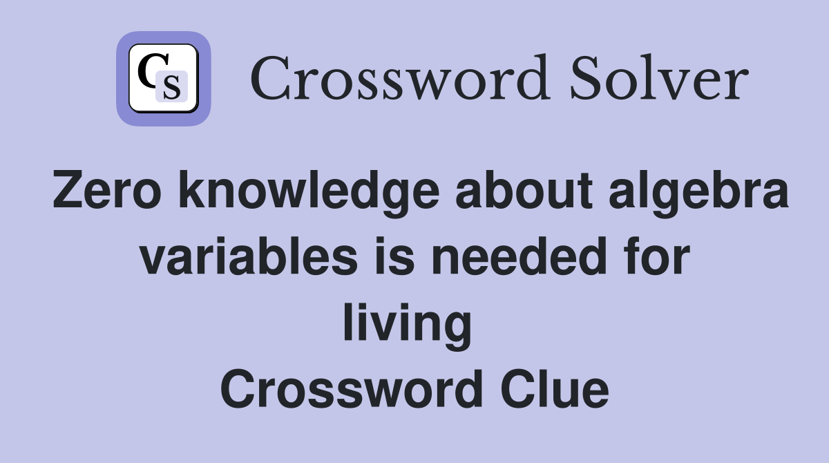 Zero knowledge about algebra variables is needed for living  Crossword Clue