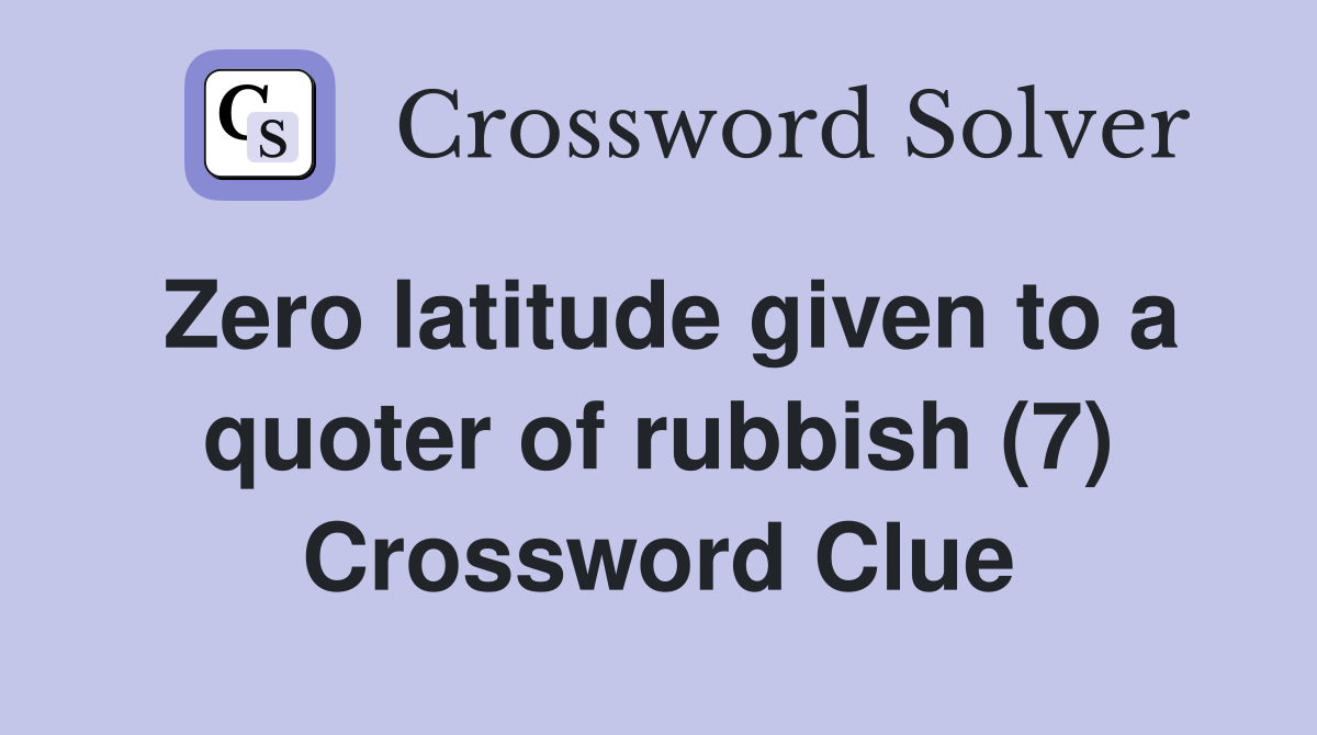 Zero latitude given to a quoter of rubbish (7) Crossword Clue