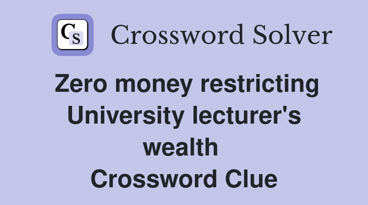 Zero money restricting University lecturer's wealth  Crossword Clue