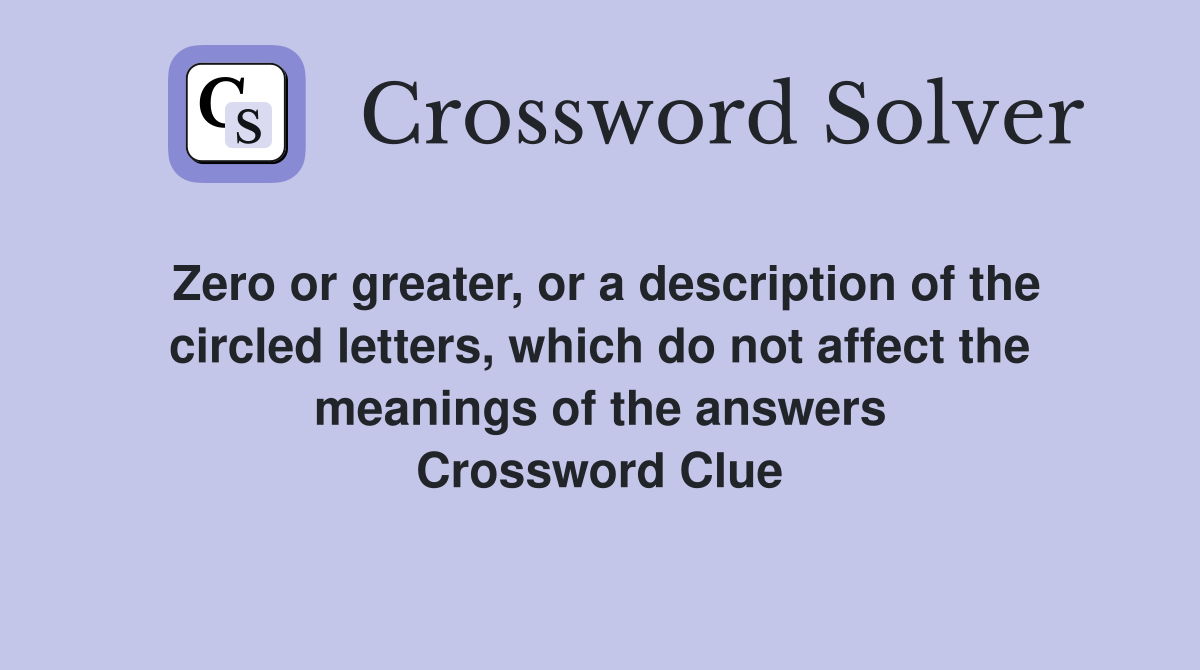 Zero or greater, or a description of the circled letters, which do not affect the meanings of the answers Crossword Clue