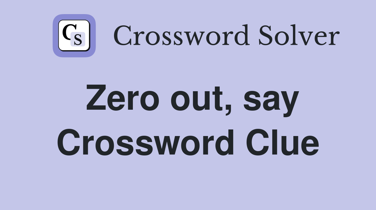 Zero out, say Crossword Clue