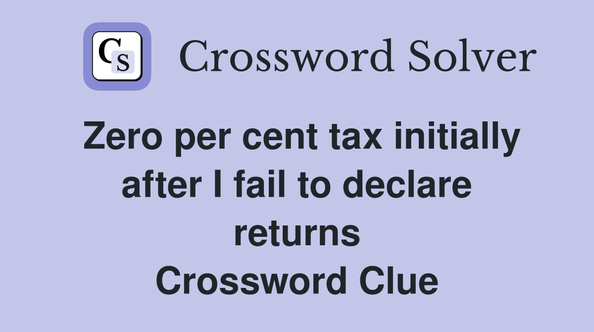 Zero per cent tax initially after I fail to declare returns Crossword Clue