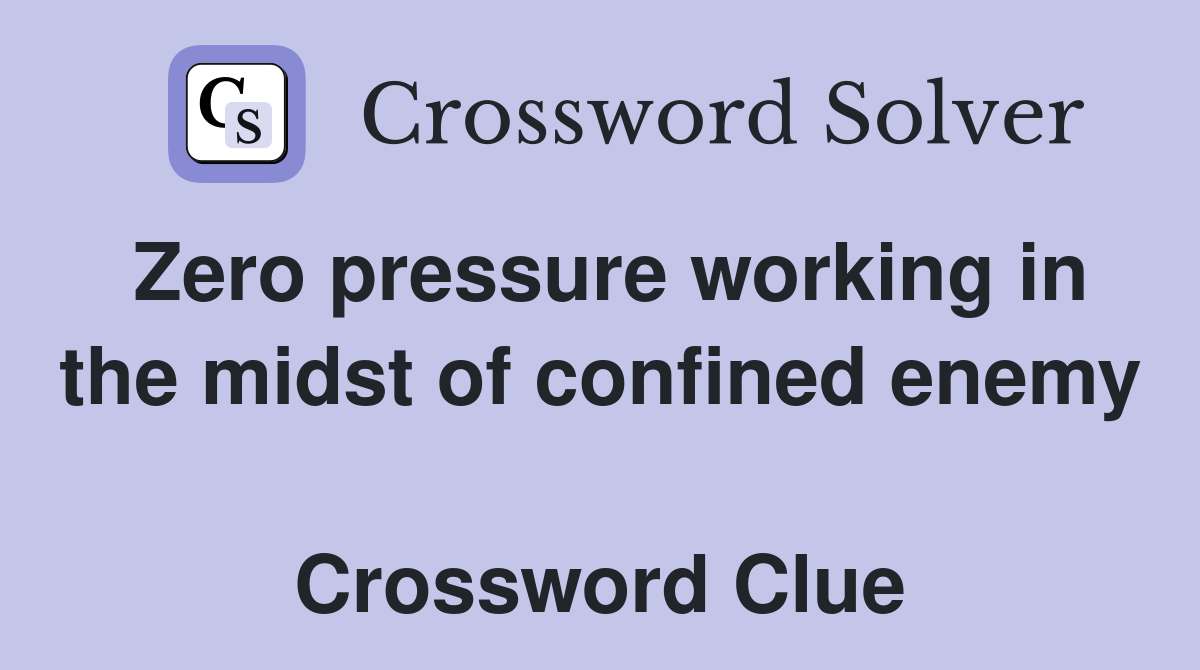 Zero pressure working in the midst of confined enemy  Crossword Clue