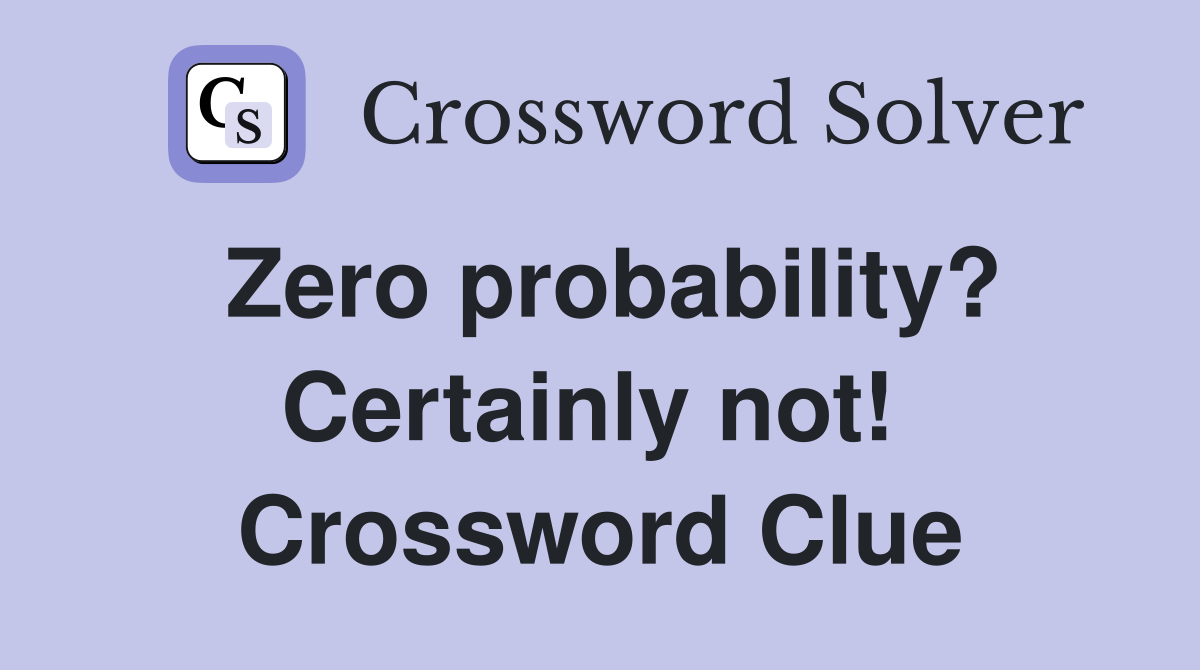 Zero probability? Certainly not!  Crossword Clue