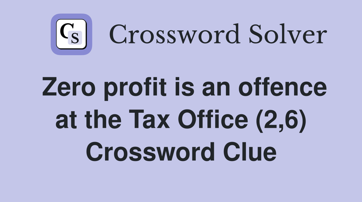 Zero profit is an offence at the Tax Office (2,6) Crossword Clue