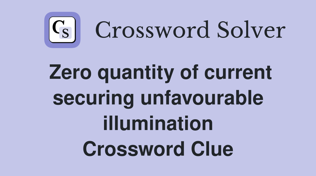 Zero quantity of current securing unfavourable illumination Crossword Clue