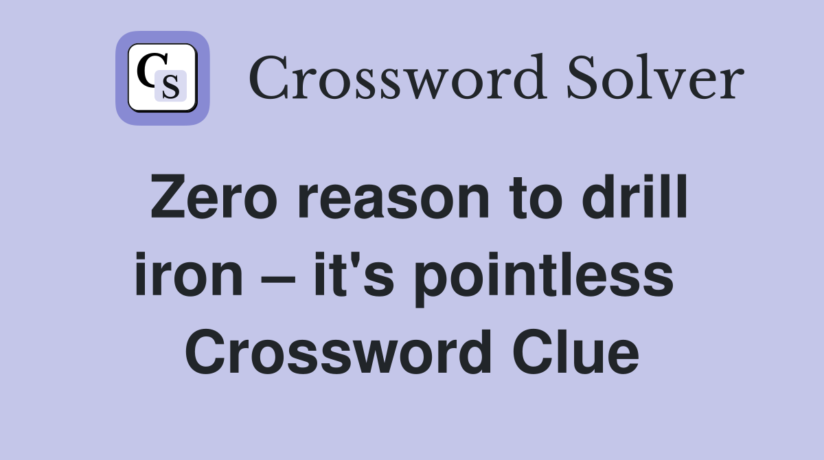Zero reason to drill iron – it's pointless  Crossword Clue