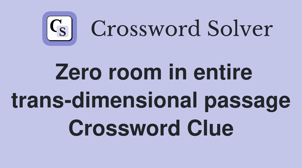 Zero room in entire trans-dimensional passage Crossword Clue