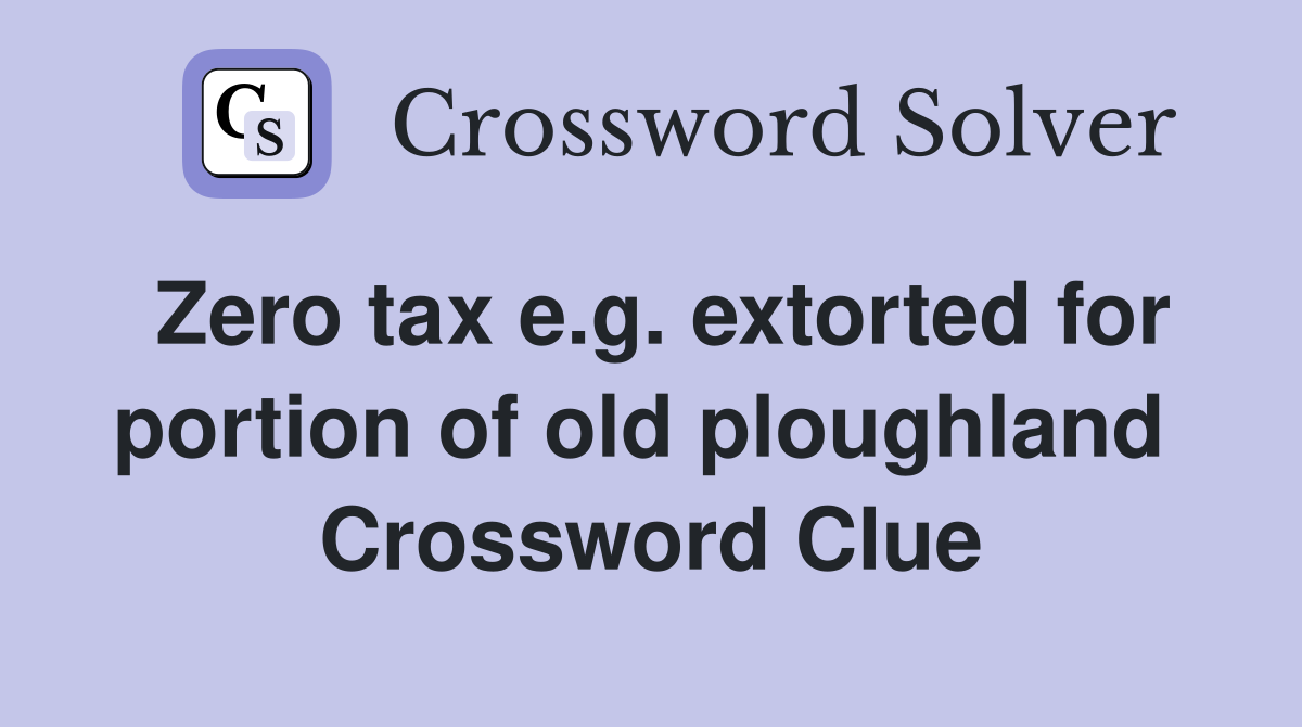 Zero tax e.g. extorted for portion of old ploughland  Crossword Clue