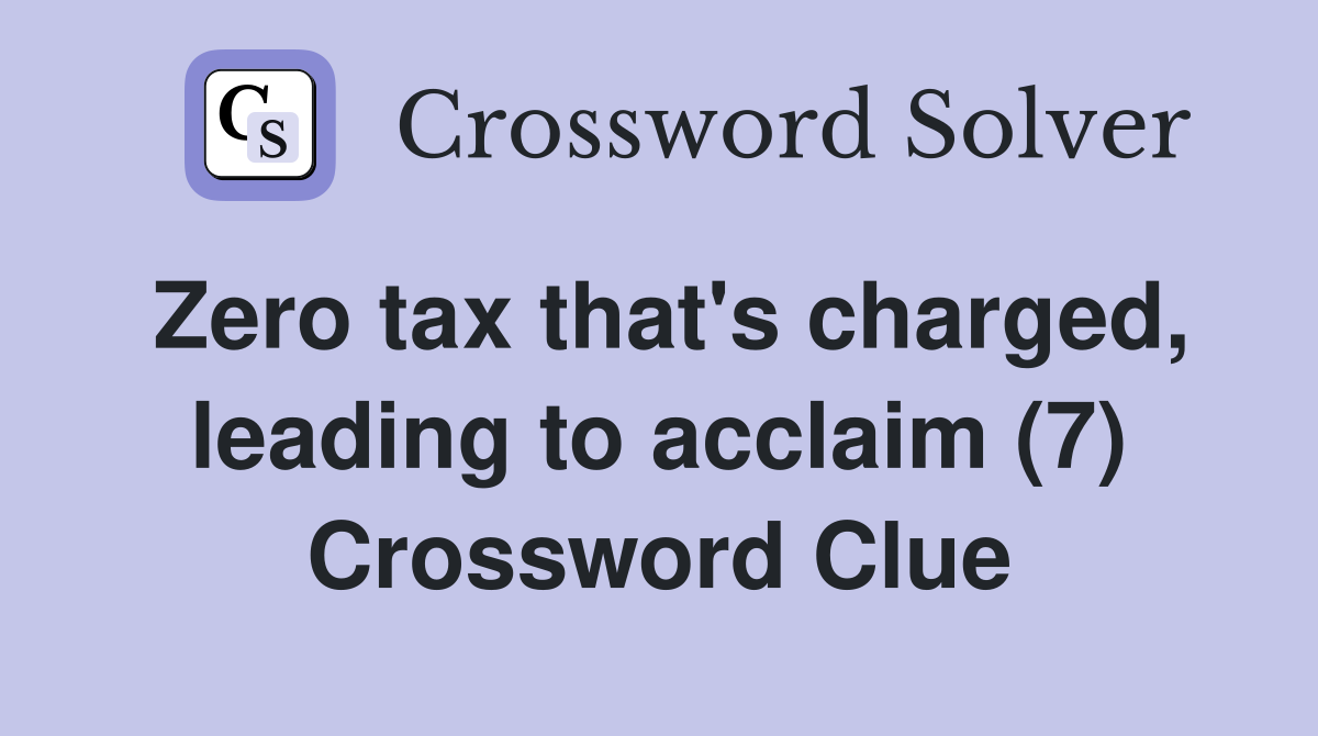 Zero tax that's charged, leading to acclaim (7) Crossword Clue