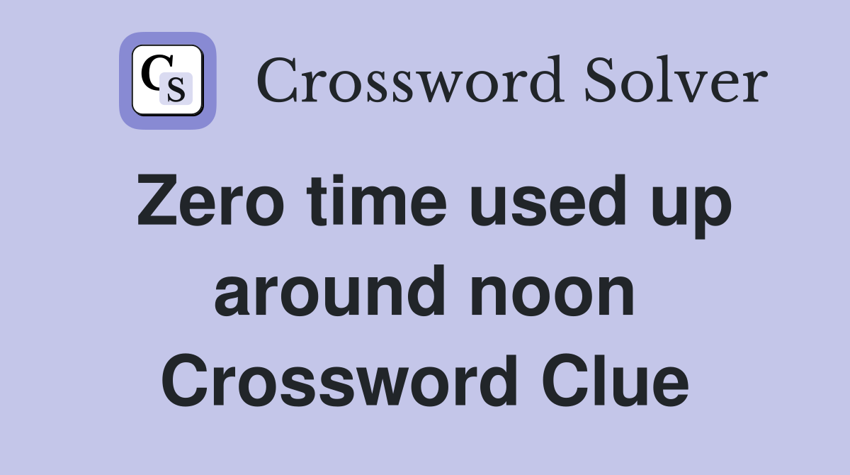 Zero time used up around noon Crossword Clue