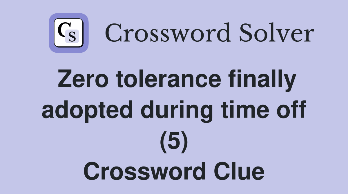 Zero tolerance finally adopted during time off (5) Crossword Clue