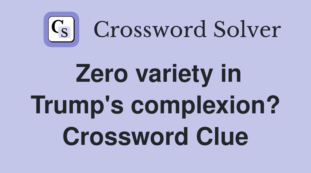 Zero variety in Trump's complexion? Crossword Clue