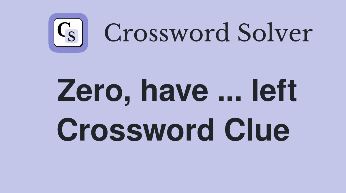 Zero, have ... left Crossword Clue