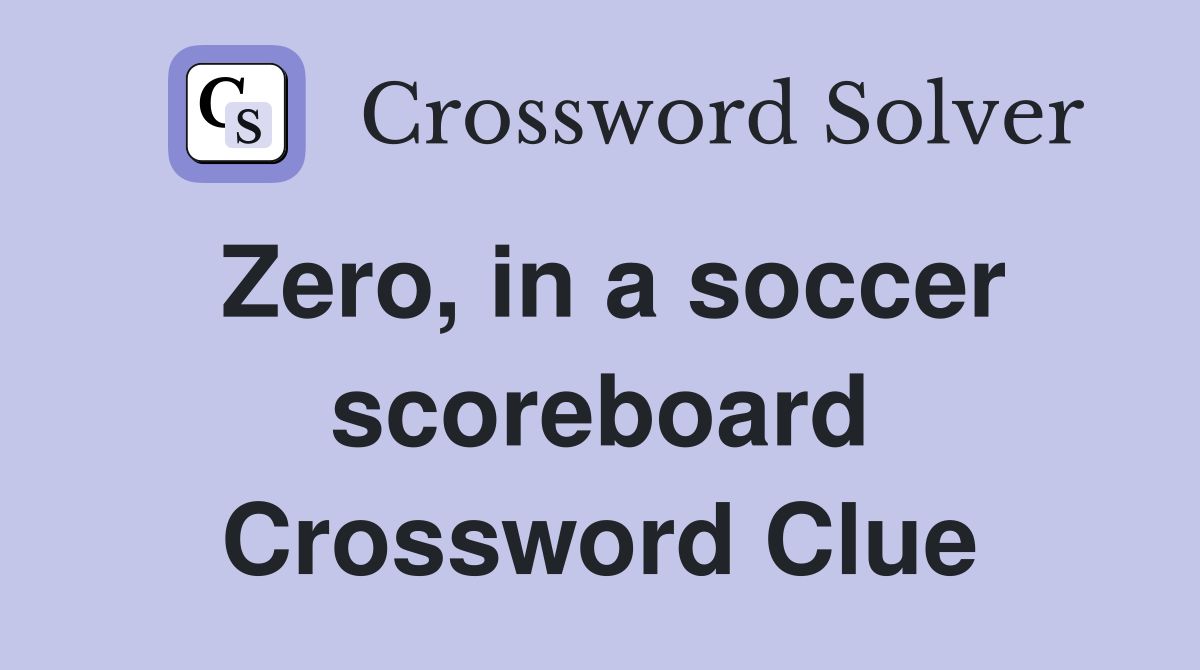 Zero, in a soccer scoreboard Crossword Clue