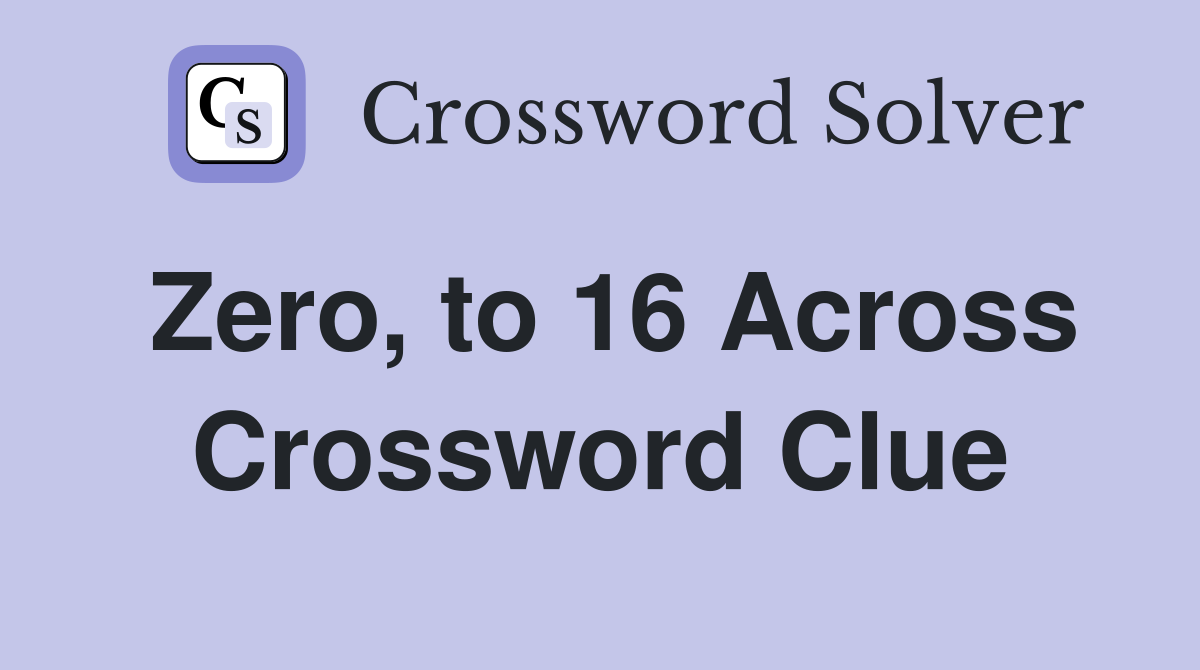 Zero, to 16 Across Crossword Clue