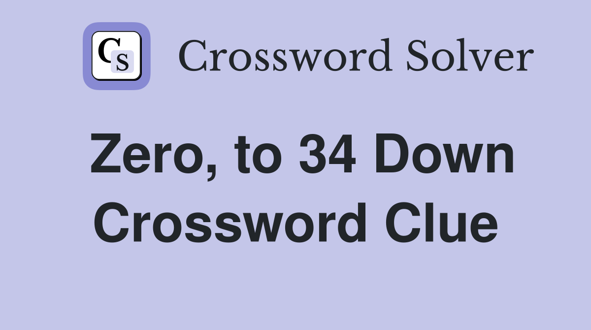 Zero, to 34 Down Crossword Clue