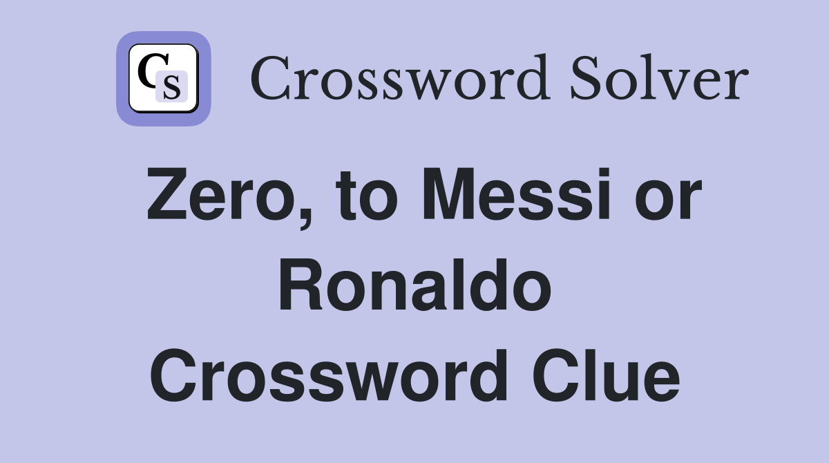 Zero, to Messi or Ronaldo Crossword Clue