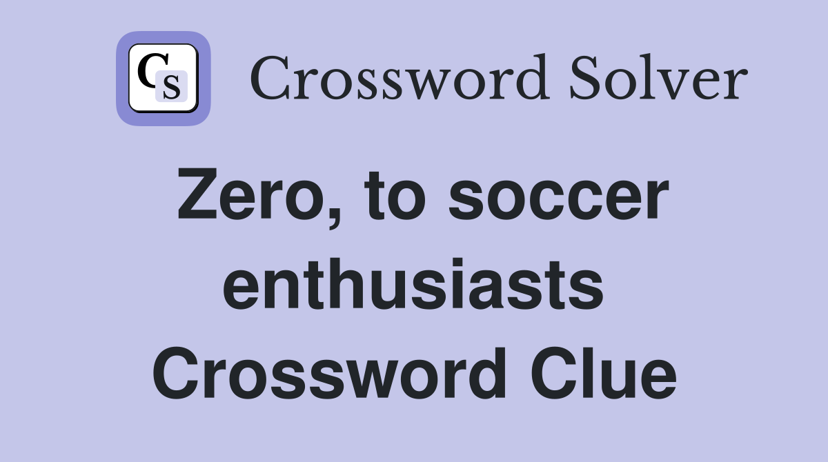 Zero, to soccer enthusiasts Crossword Clue