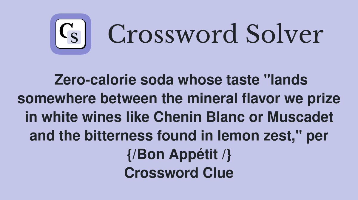 Zero-calorie soda whose taste "lands somewhere between the mineral flavor we prize in white wines like Chenin Blanc or Muscadet and the bitterness found in lemon zest," per {/Bon Appétit /} Crossword Clue
